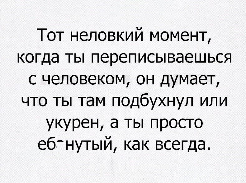 Тот неловкий момент когда ты переписываешься с человеком он думает что ты там подбухнул или укурен а ты просто еб нутый как всегда