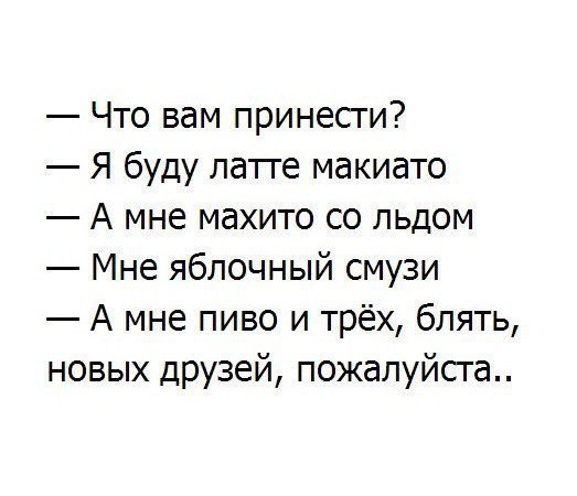Что вам принесги Я буду латге макиато А мне махито со льдом Мне яблочный смузи А мне пиво и трёх блять новых друзей пожалуйста