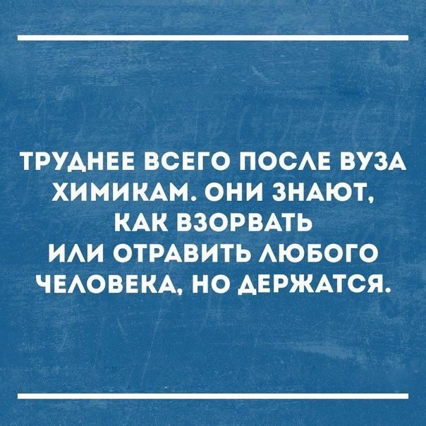 ТРУАНЕЕ ВСЕГО ПОСАЕ ВУЗА ХИМИКАМ ОНИ ЗНАЮТ КАК ВЗОРВАТЬ ИАИ ОТРАВИТЬ АЮБОГО ЧЕАОВЕКА НО АЕРЖАТСЯ