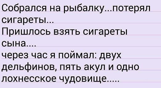 Собрался на рыбалкупотерял сигареты Пришлось взять сигареты сына через ЧЭС Я ПОЙМЭЛ ДВУХ ДЕЛЬФИНОВ ПЯТЬ ЭКУЛ И ОДНО ЛОХН86СК06 чудовище