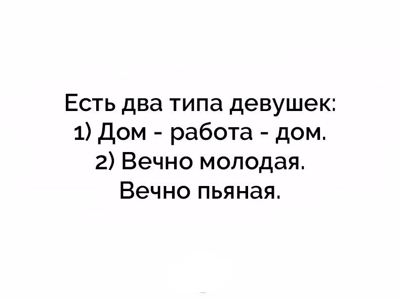 Есть два типа девушек 1 Дом работа дом 2 Вечно молодая Вечно пьяная