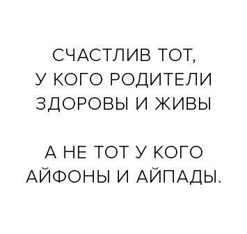 СЧАСТЛИВ ТОТ У КОГО РОДИТЕЛИ ЗДОРОВЫ И ЖИВЫ А НЕ ТОТ У КОГО АЙФОНЫ И АЙПАДЫ