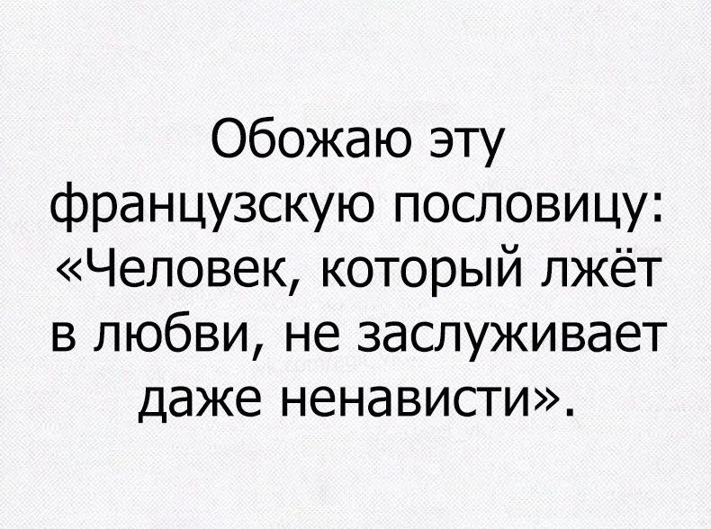 Обожаю эту французскую пословицу Человек который пжёт в любви не заслуживает даже ненависти