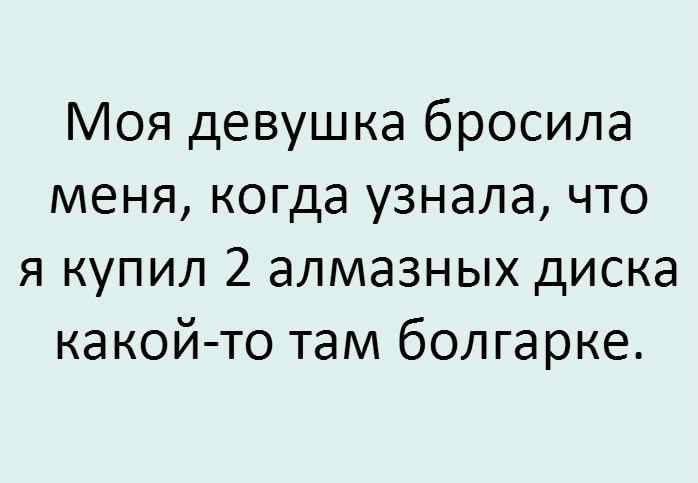 Моя девушка бросила меня когда узнала что я купил 2 алмазных диска какой то там болгарке