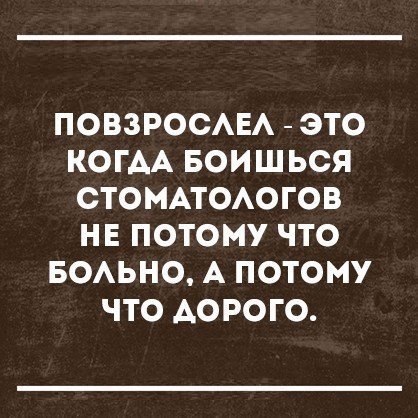 ПОВЗРОСАЕА ЭТО КОГАА БОИШЬСЯ СТОМАТОАОГОВ НЕ ПОТОМУ ЧТО БОАЬНО А ПОТОМУ ЧТО АОРОГО