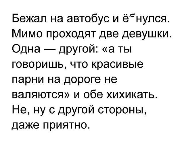 Бежал на автобус и ёнупся Мимо проходят две девушки Одна дРУгой а ты говоришь что красивые парни на дороге не валяются и обе хихикать Не ну с другой стороны даже приятно