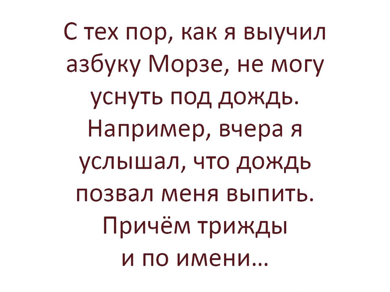 С тех пор как я выучил азбуку Морзе не могу уснуть под дождь Например вчера я услышал что дождь позвал меня выпить Причём трижды и по имени