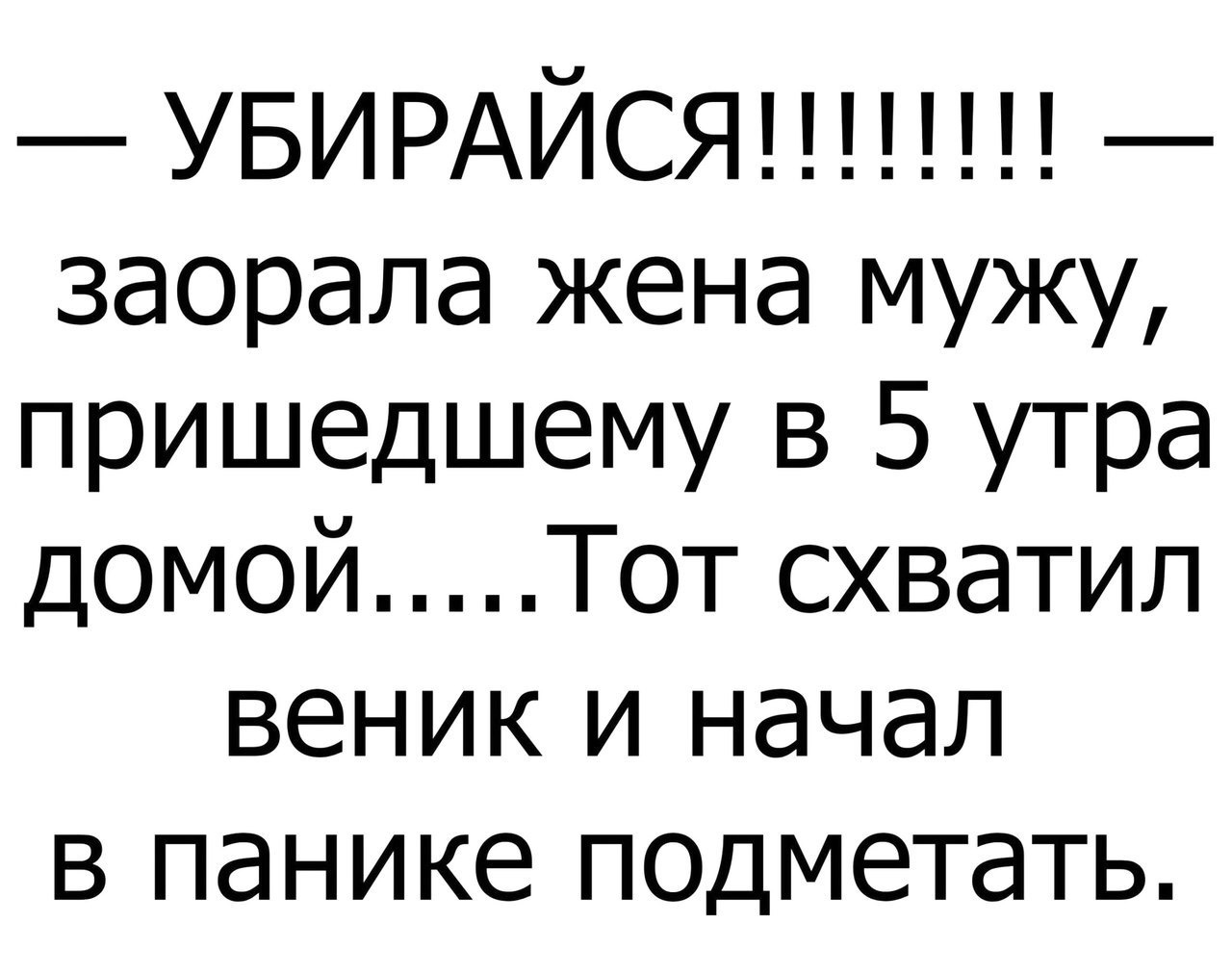 УБИРАЙСЯ заорала жена мужу пришедшему в 5 утра домой Тот схватил веник и начал в панике псдметать