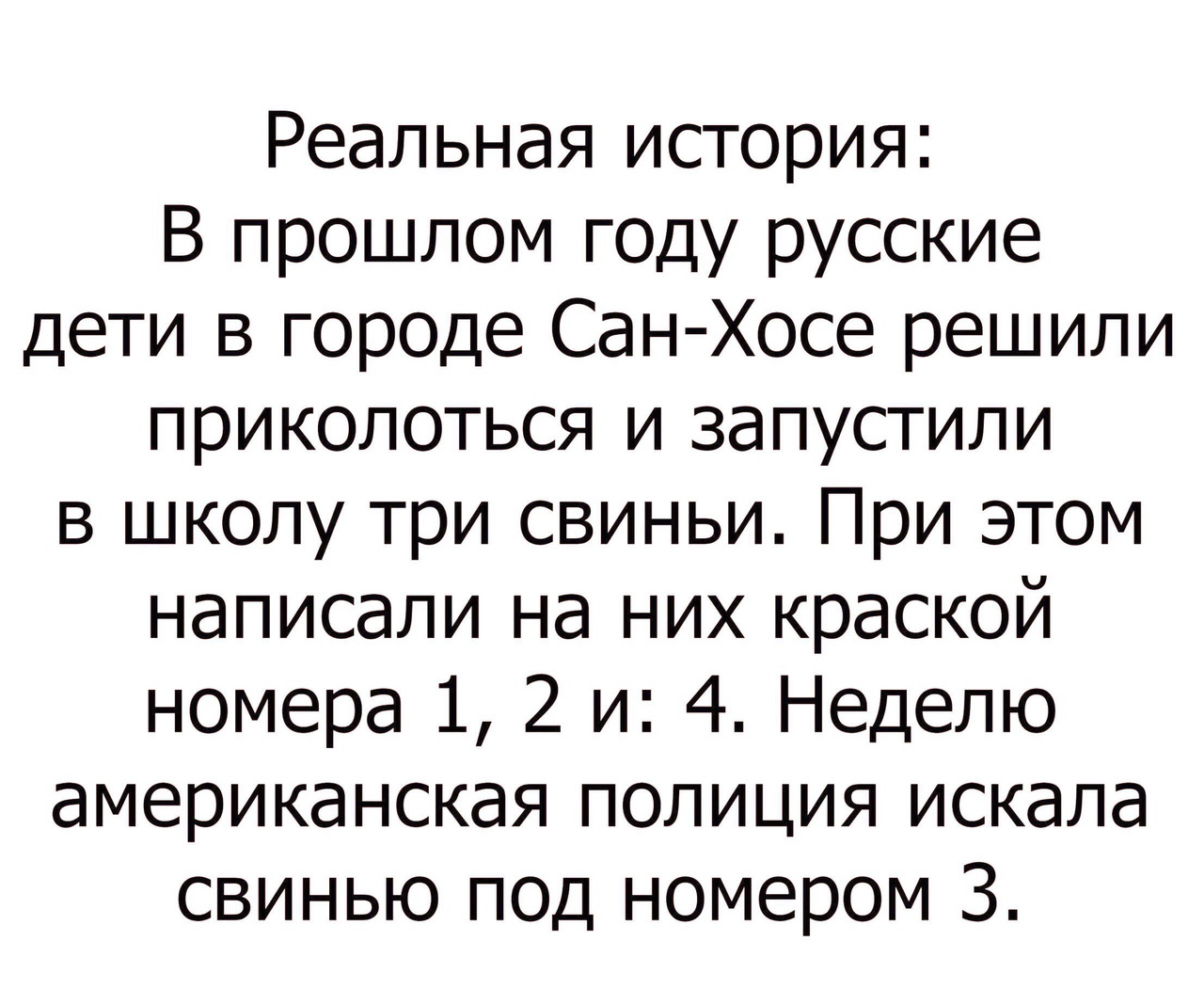 Реальная история В прошлом году русские дети в городе Сан Хосе решили приколоться и запустили в школу три свиньи При этом написали на них краской номера 1 2 и 4 Неделю американская полиция искала свинью под номером 3
