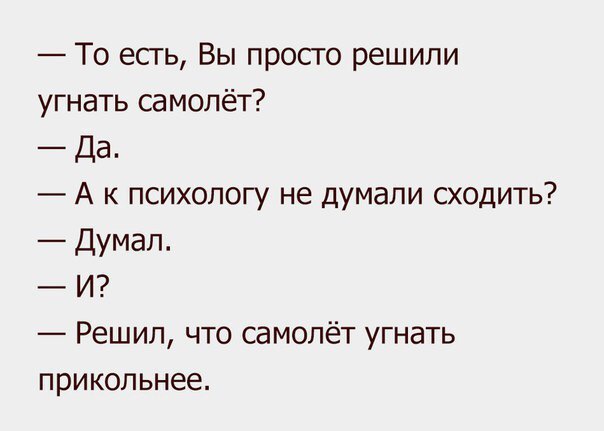 То есть Вы просто решили угнать самолёт Да А к психологу не думали сходить Думал И Решил что самолёт угнать прикольнее