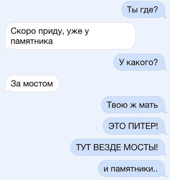 Ты где Скоро приду уже у ПЗМЯТНИКЗ За мостом У какого Твою ж мать ЭТО ПИТЕР ТУТ ВЕЗДЕ МОСТЫ И ПЗМЯТНИКИ