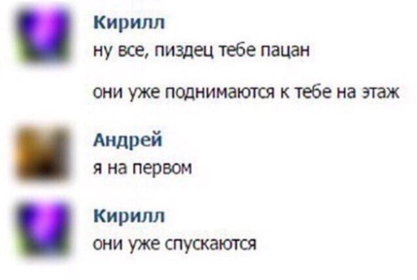 Кирилл ну все пиздец тебе пацан они уже поднимаются к тебе на этаж АидРей я на первом Кирилл они уже спушаются