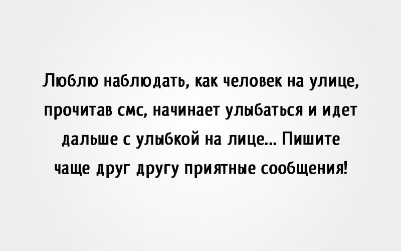Люблю наблюдать как человек на улице прочитав смс начинает улыбаться и идет дальше с улыбкой на лице Пишите чаще друг другу приятные сообщения