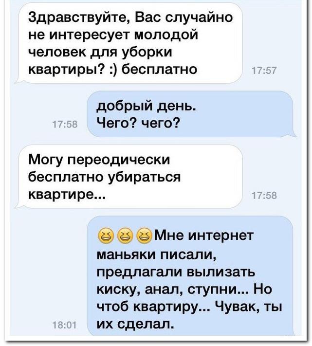 Здравствуйте Вас случайно не интересует молодой человек для уборки квартиры бесплатно добрый день Чего чего Могу переодически бесплатно убираться квартире 6 еМне интернет маньяки писали предлагали вылизать киску анал ступни Но чтоб квартиру Чувак ты ИХ сделал
