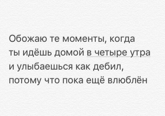 Обожаю те моменты когда ты идёшь домой в четыре утра и улыбаешься как дебил потому что пока ещё влюблён