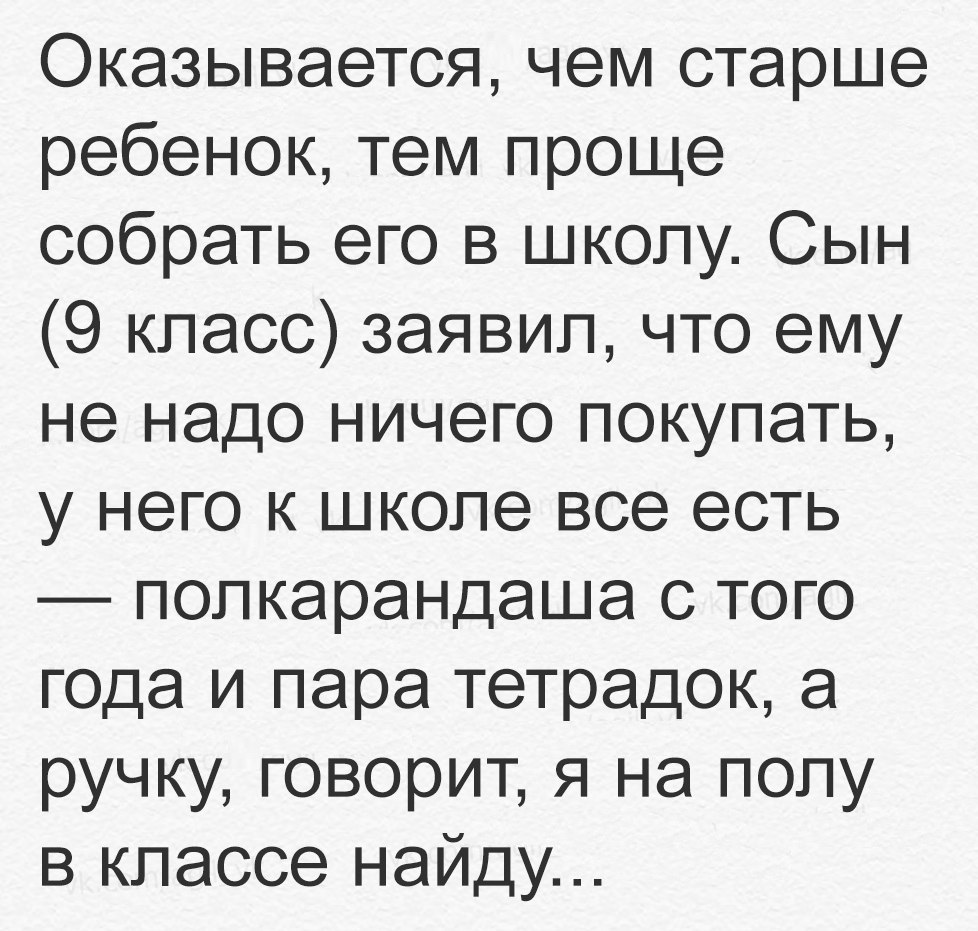 Оказывается чем старше ребенок тем проще собрать его в школу Сын 9 класс заявил что ему не надо ничего покупать у него к школе все есть попкарандаша с того года и пара тетрадок а ручку говорит я на полу в классе найду