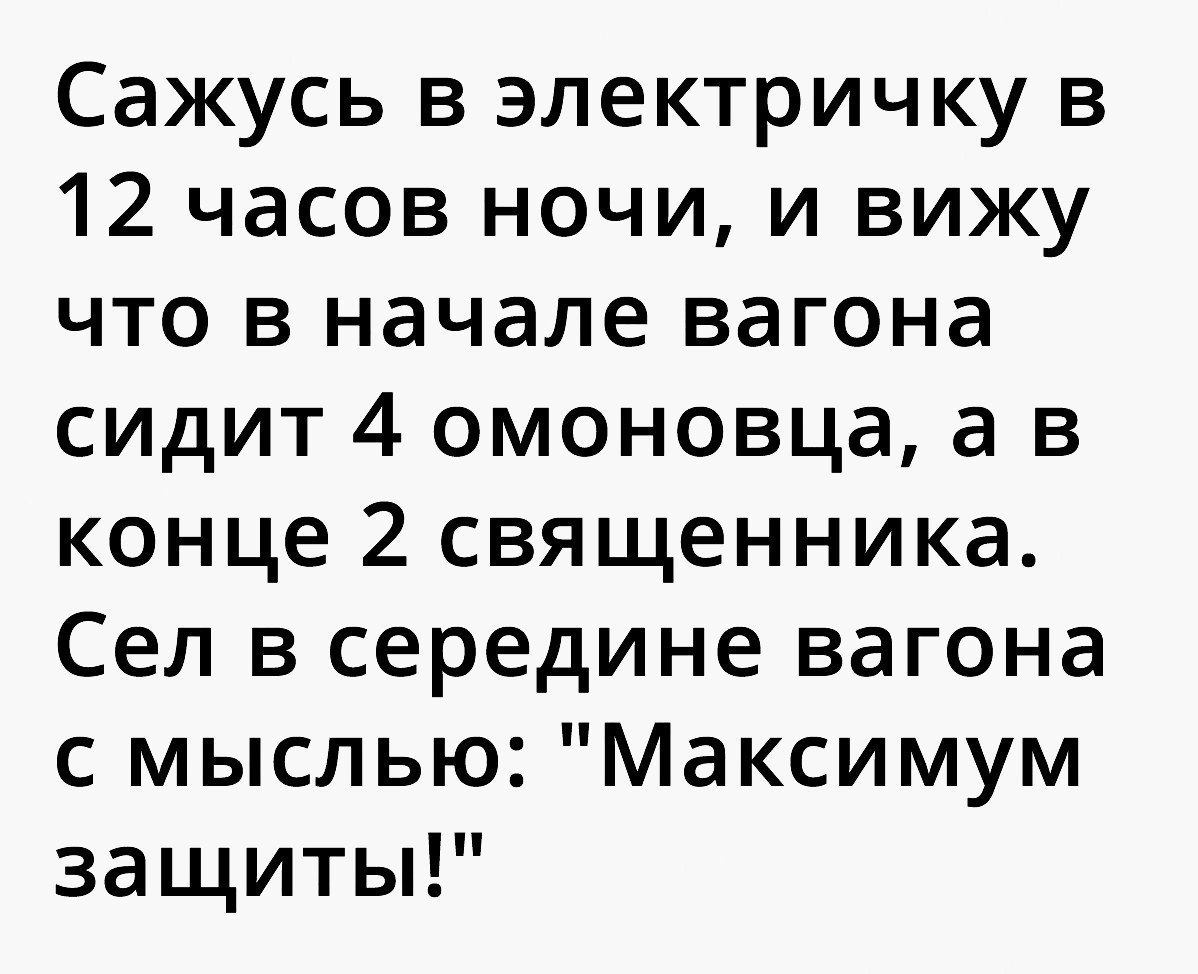 Сажусь в электричку в 12 часов ночи и вижу что в начале вагона сидит 4 омоновца а в конце 2 священника Сел в середине вагона с мыслью Максимум защиты