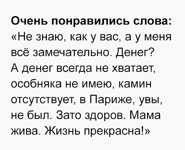 Очень понравились слова Не знаю как у вас а у меня всё замечательно Денег А денег всегда не хватает особняка не имею камин отсутствует в Париже увы не был Зато здоров Мама жива Жизнь прекрасна