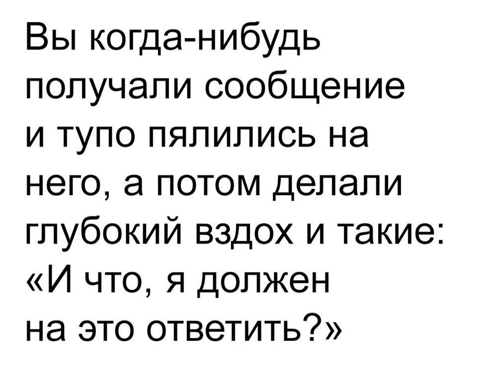 Вы когда нибудь получали сообщение и тупо пяпипись на него а потом делали глубокий вздох и такие И что я должен на это ответить