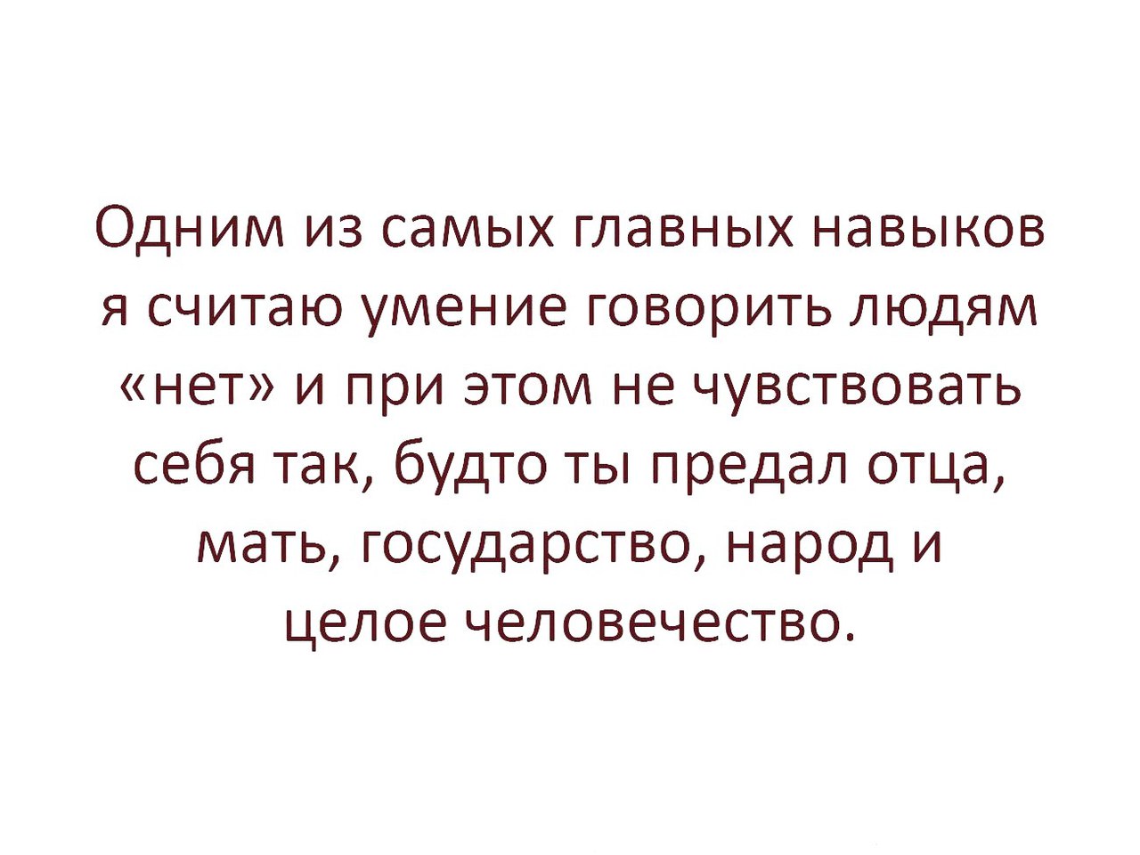Одним из самых главных навыков я считаю умение говорить людям нет и при этом не чувствовать себя так будто ты предал отца мать государство народ и целое человечество