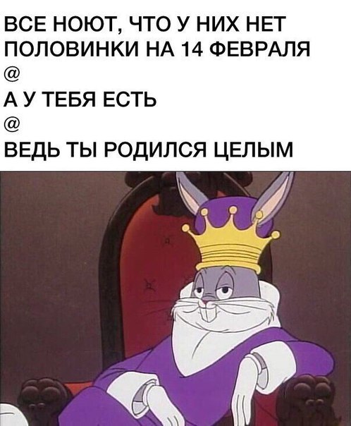 ВСЕ НОЮТ ЧТО У НИХ НЕТ ПОЛОВИНКИ НА 14 ФЕВРАЛЯ А У ТЕБЯ ЕСТЬ ВЕДЬ ТЫ РОДИЛСЯ ЦЕЛЫМ