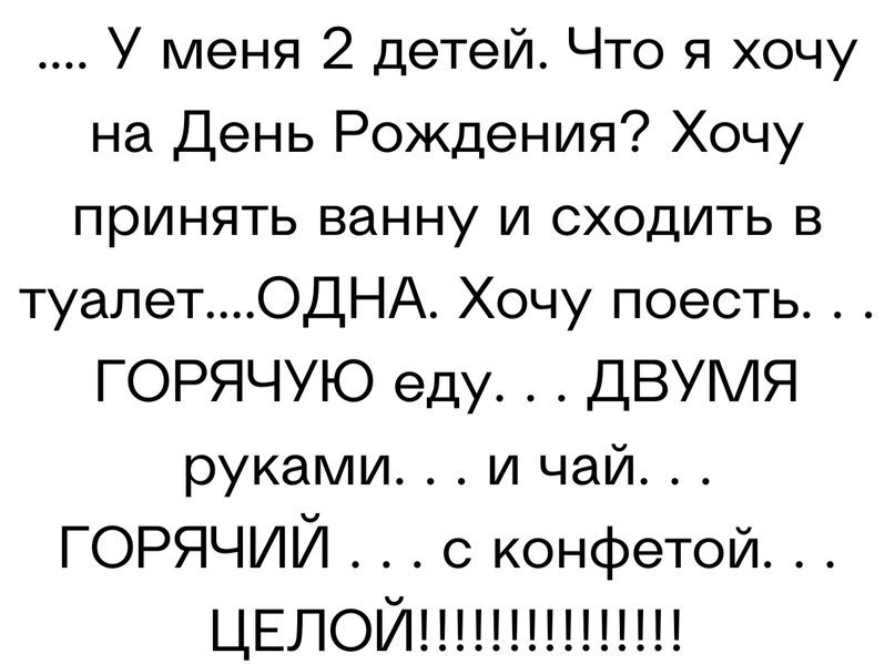 У меня 2 детей Что я хочу на День Рождения Хочу принять ванну и сходить в туалетОДНА Хочу поесть ГОРЯЧУЮ еду ДВУМЯ руками и чай горячий с конфетой ЦЕЛОЙ