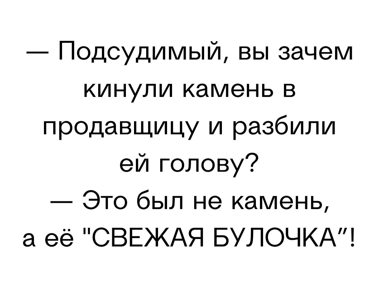 Подсудимый вы зачем кинули камень в продавщицу и разбили ей голову Это был не камень а ее СВЕЖАЯ БУЛОЧКА