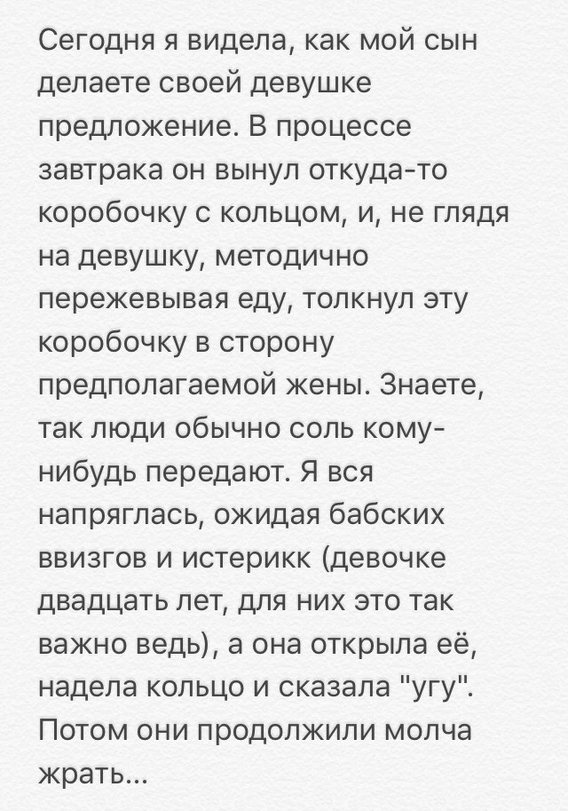 Сегодня я видела как мой сын делаете своей девушке предложение В процессе завтрака он вынул откудато коробочку с кольцом и не глядя на девушку методично пережевывая еду толкнул эту коробочку в сторону предполагаемой жены Знаете так люди обычно соль кому нибудь передают Я вся напряглась ожидая бабских ввизгов и истерикк девочке двадцать лет для них это так важно ведь а она открыла её надела кольцо 