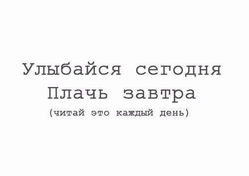Улыбайся сегодня Плачь завтра читай это каждый день