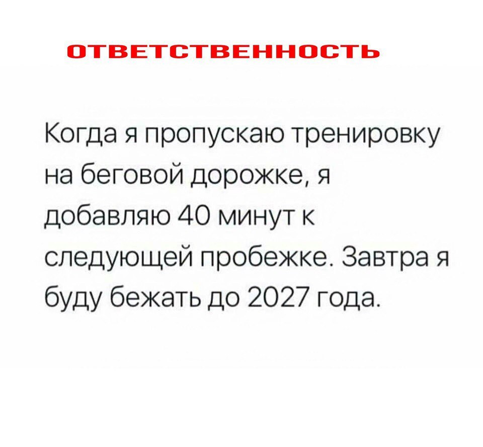 ОТВЕТСТВЕННОСТЬ Когда я пропускаю тренировку на беговой дорожке я добавляю 40 минут к следующей пробежке Завтра я буду бежать до 2027 года
