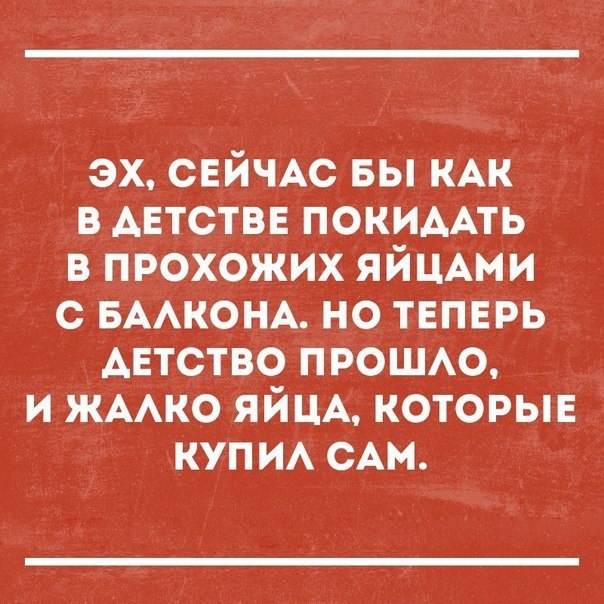 эх СЕЙЧАС вы КАК в АЕТСТВЕ ПОКИААТЬ в прохожих ЯЙЦАми с БААКОНА но теперь детство прощю и жАко ЯЙЦА которыв куп И с