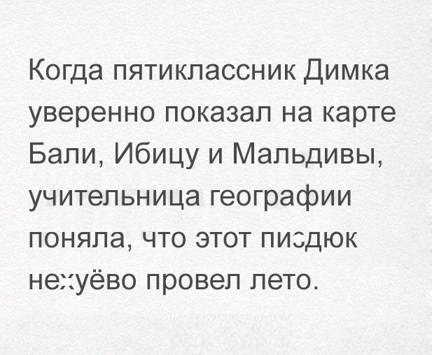 Когда пятиклассник Димка уверенно показал на карте Бали Ибицу и Мальдивы учительница географии поняла что этот пиздюк нехуёво провел лето