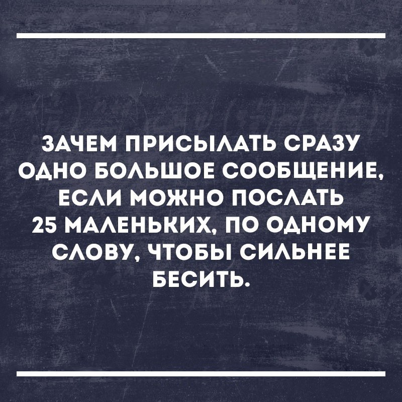 ЗАЧЕМ ПРИСЫААТЬ СРАЗУ ОАНО БОАЬШОЕ СООБЩЕНИЕ ЕСАИ МОЖНО ПОСААТЬ 25 МААЕНЬКИХ ПО ОАНОМУ САОВУ ЧТОБЫ СИАЬНЕЕ БЕСИТЬ