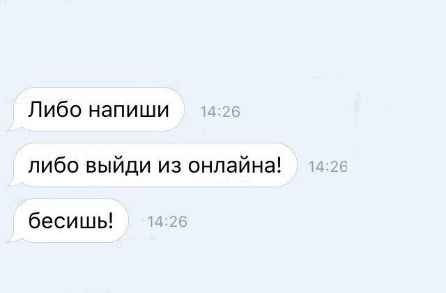Либо напиши либо выйди из онлайна бесишь