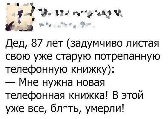 г аА3 г Дед 87 лет задумчиво лисгая свою уже старую потрепанную телефонную книжку Мне нужна новая телефонная книжка В этой уже все бпть умерли