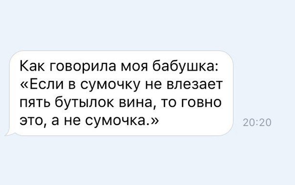 Как говорила моя бабушка Если в сумочку не влезает пять бутылок вина то говно это а не сумочка