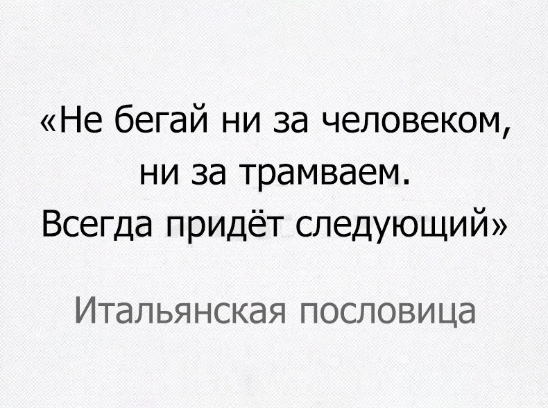 Не бегай ни за человеком ни за трамваем Всегда придёт следующий Итальянская пословица