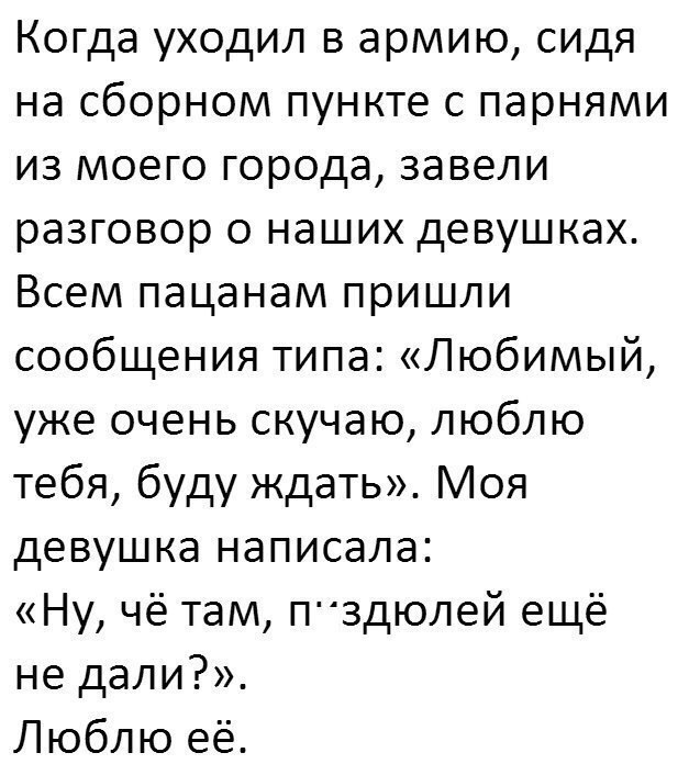 Когда уходил в армию сидя на сборном пункте с парнями из моего города завели разговор о наших девушках Всем пацанам пришли сообщения типа Любимый уже очень скучаю люблю тебя буду ждать Моя девушка написала Ну чё там П3дюлей ещё не дали Люблю её