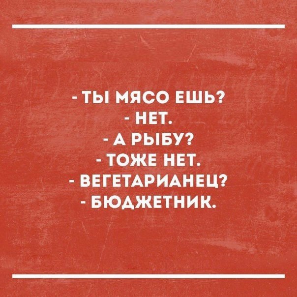 ТЫ МЯСО ЕШЬ НЕТ А РЫБУ ТОЖЕ НЕТ ВЕГЕТАРИАНЕЦ БЮАЖЕТНИК