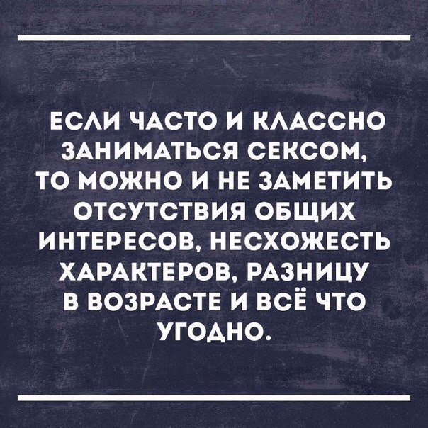 ЕСАИ ЧАСТО И КААССНО ЗАНИМАТЬСЯ СЕКСОМ ТО МОЖНО И НЕ ЗАМЕТИТЬ ОТСУТСТВИЯ ОБЩИХ ИНТЕРЕСОВ НЕСХОЖЕСТЬ ХАРАКТЕРОВ РАЗНИЦУ В ВОЗРАСТЕ И ВСЁ ЧТО УГОАНО
