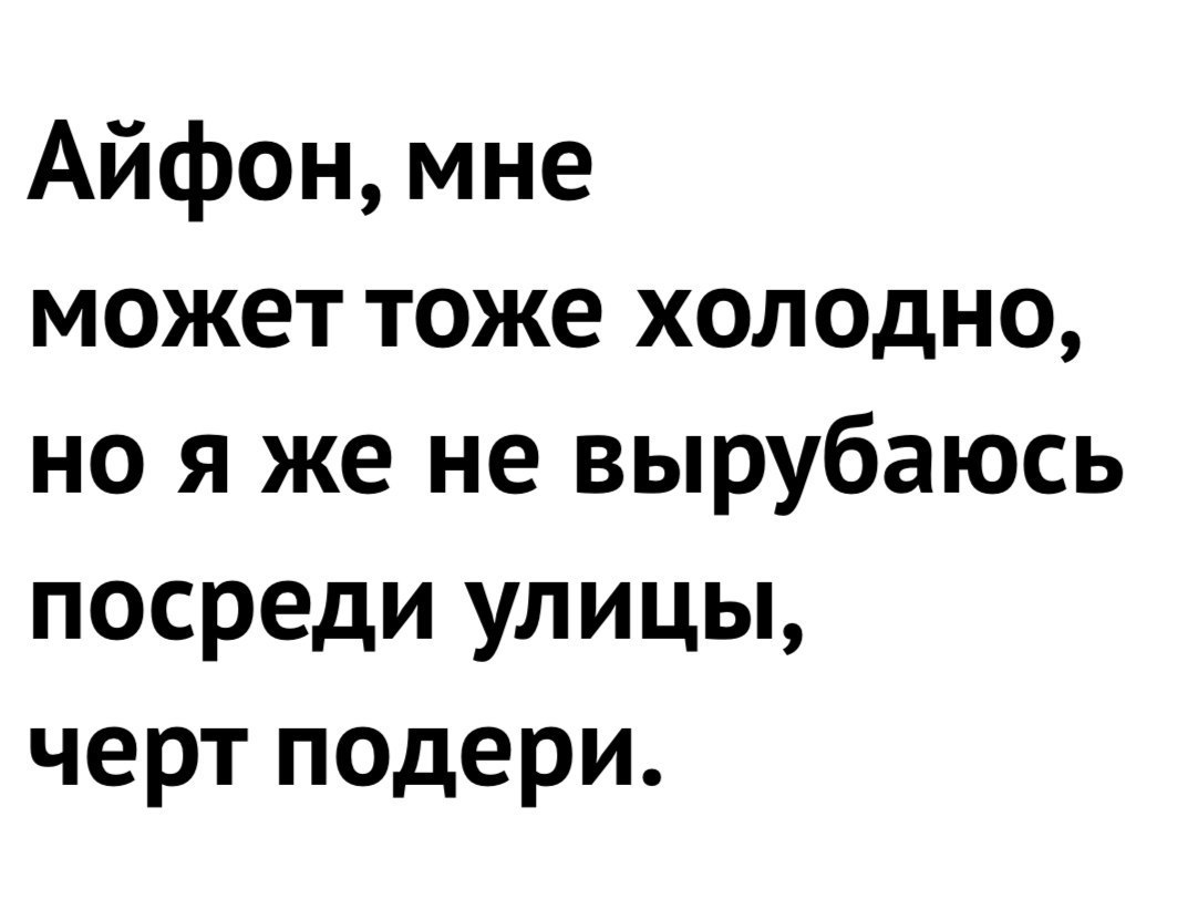Айфон мне может тоже холодно но я же не вырубаюсь посреди улицы черт подери