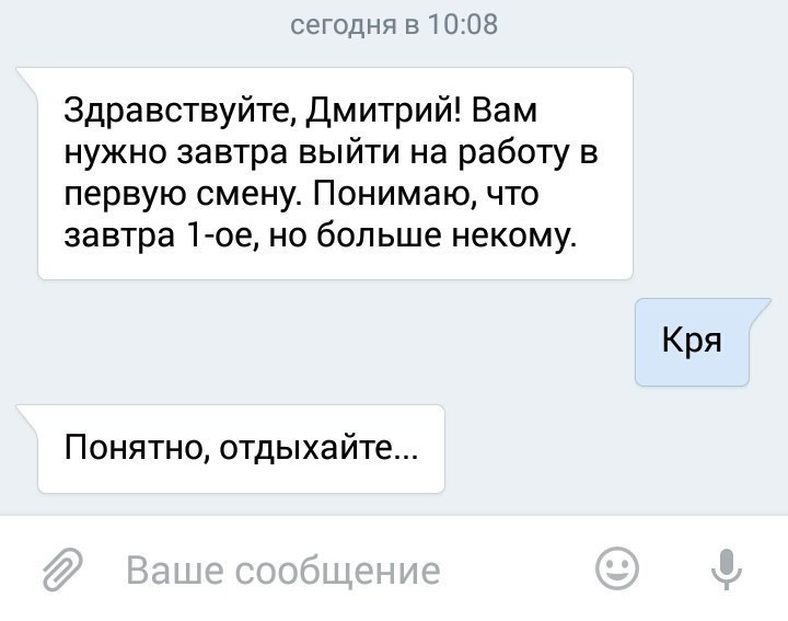 сегодня в1008 Здравствуйте дмитрий Вам нужно завтра выйти на работу в первую смену Понимаю что завтра 1ое но больше некому Понятно отдыхайте Кря