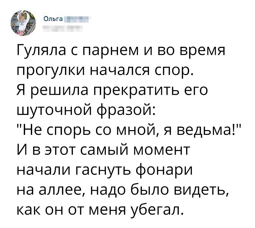Ольга Гуляла с парнем и во время прогулки начался спор Я решила прекратить его шуточной фразой Не спорь со мной я ведьма И в этот самый момент начали гаснуть фонари на аллее надо было видеть как он от меня убегал