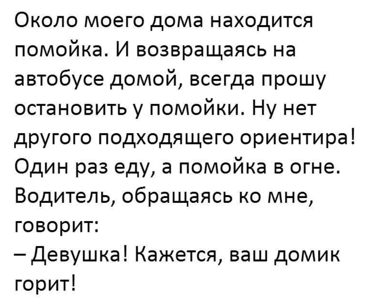 Около моего дома находится помойка И возвращаясь на автобусе домой всегда  прошу остановить у помойки Ну нет другого подходящего ориентира Один раз  еду а помойка в огне Водитель обращаясь ко мне говорит