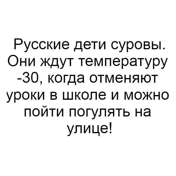 Русские дети суровы Они ждут температуру 30 когда отменяют уроки в школе и можно пойти погулять на улице