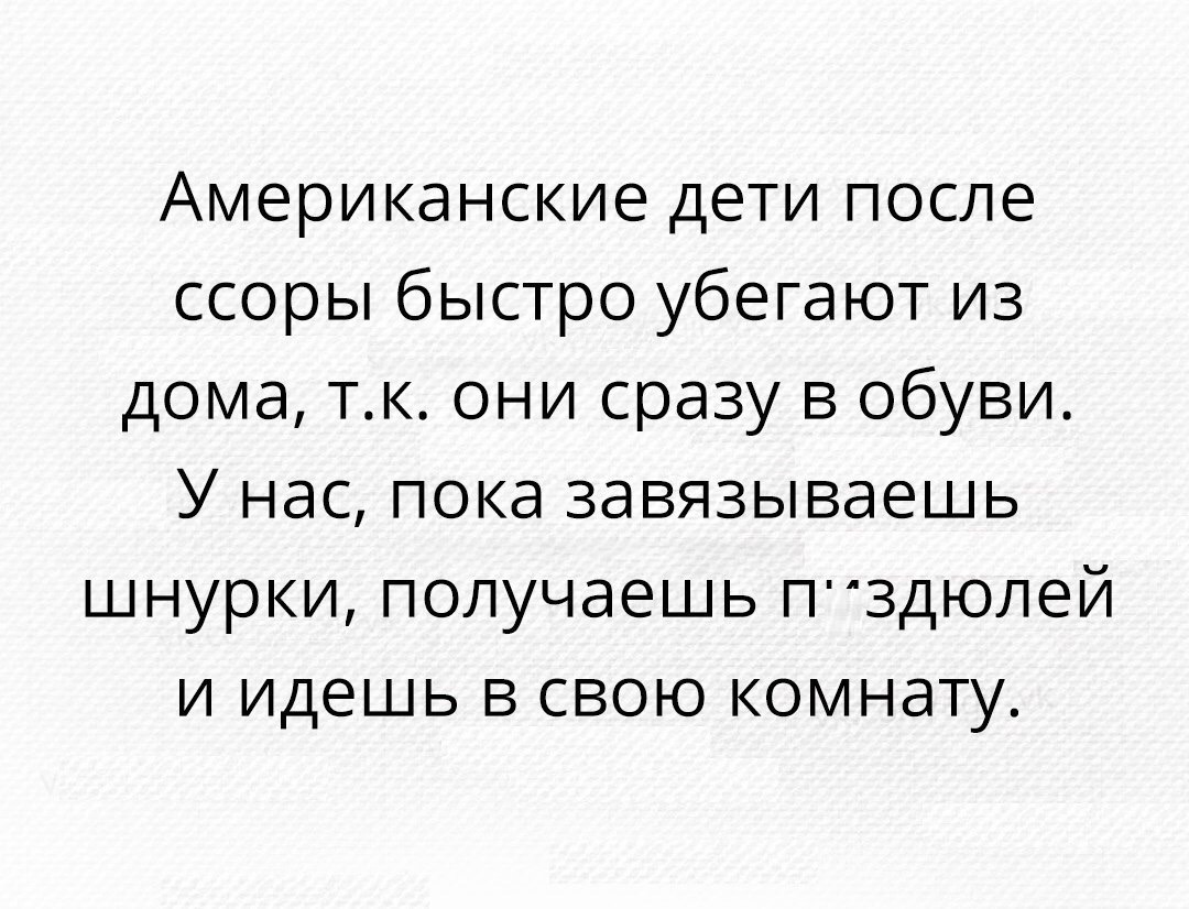 Американские дети после ссоры быстро убегают из дома тк они сразу в обуви У нас пока завязываешь шнурки получаешь ПЗДЮЛ6Й и идешь в свою комнату