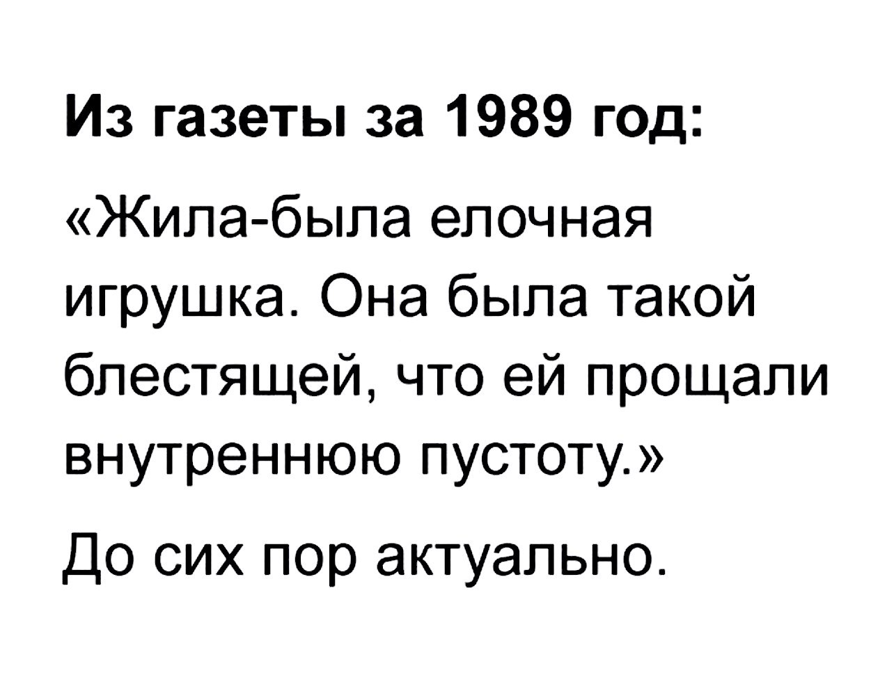 Из газеты за 1989 год Жила была елочная игрушка Она была такой блестящей что ей прощали внутреннюю пустоту До сих пор актуально