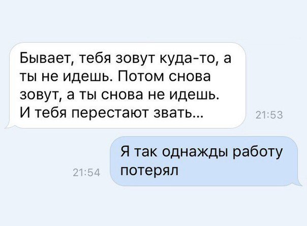 Бывает тебя зовут кудато а ты не идешь Потом снова зовут а ты снова не идешь И тебя перестают звать Я так однажды работу потерял