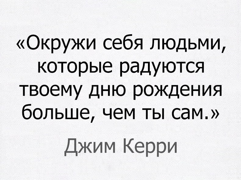 Окружи себя людьми которые радуются твоему дню рождения больше чем ты сам Джим Керри