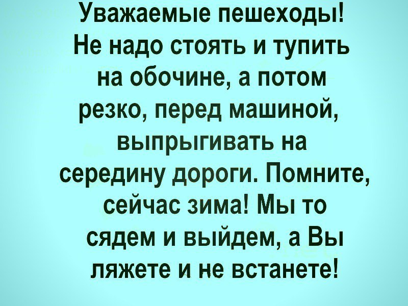 Уважаемые пешеходы Не надо стоять и тупить на обочине а потом резко перед машиной выпрыгивать на середину дороги Помните сейчас зима Мы то сядем и выйдем а Вы пяжете и не встанете